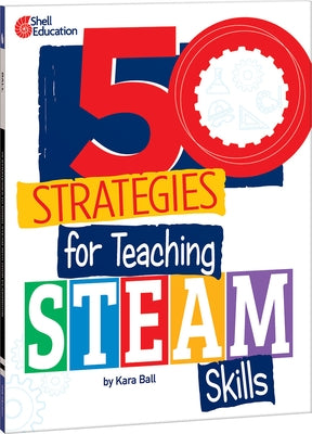 50 Strategies for Teaching Steam Skills by Ball, Kara