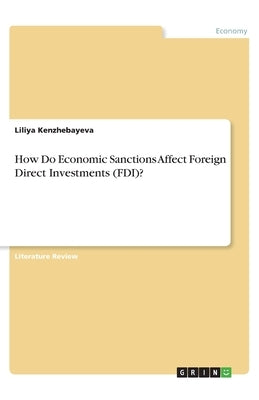 How Do Economic Sanctions Affect Foreign Direct Investments (FDI)? by Kenzhebayeva, Liliya