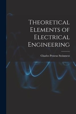 Theoretical Elements of Electrical Engineering by Steinmetz, Charles Proteus