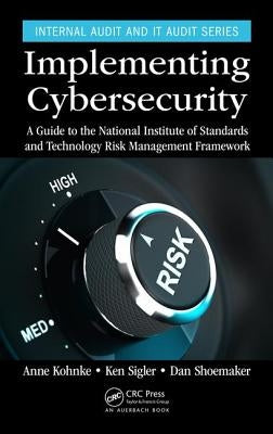 Implementing Cybersecurity: A Guide to the National Institute of Standards and Technology Risk Management Framework by Kohnke, Anne
