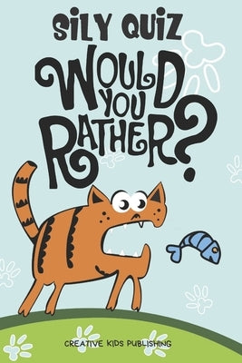 Sily QuizWould You Rather: Game Book For Kids & Children & Parents & Boys & Girls & Teens And Family (100 pages 6x9) by Publishing, Creative Kids