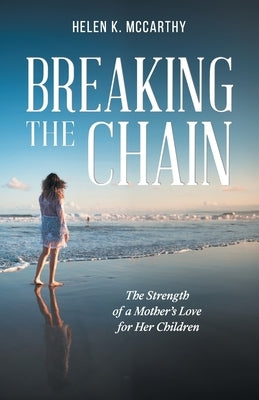 Breaking The Chain: The Strength of a Mother's Love for Her Children by Helen K McCarthy