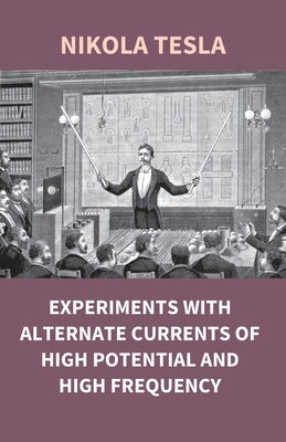 Experiments With Alternate Currents Of High Potential And High Frequency by Tesla, Nikola