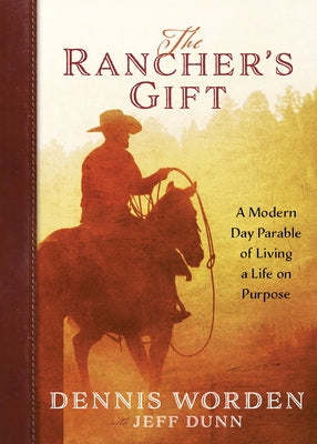 The Rancher's Gift: A Modern Day Parable of Living Life on Purpose by Worden, Dennis
