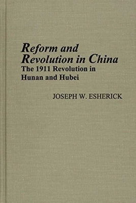 Reform and Revolution in China: The 1911 Revolution in Hunan and Hubei Volume 80 by Esherick, Joseph