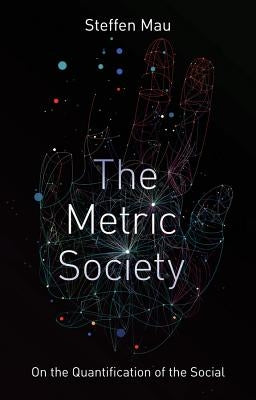 The Metric Society: On the Quantification of the Social by Mau, Steffen