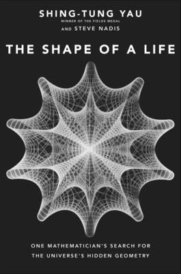 Shape of a Life: One Mathematician's Search for the Universe's Hidden Geometry by Yau, Shing-Tung