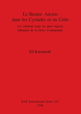 Le Bronze Ancien dans les Cyclades et en Crète: Les relations entre les deux régions. Influence de la Grèce Continentale by Karantzali, Efi