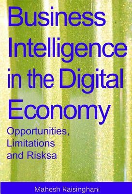 Business Intelligence in the Digital Economy: Opportunities, Limitations and Risks by Raisinghani, Mahesh
