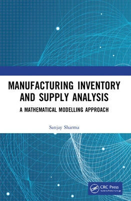 Manufacturing Inventory and Supply Analysis: A Mathematical Modelling Approach by Sharma, Sanjay