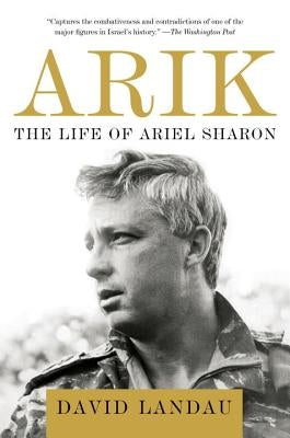 Arik: The Life of Ariel Sharon by Landau, David