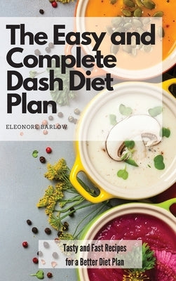 The Easy and Complete Dash Diet Plan: Tasty and Fast Recipes for a Better Diet Plan by Barlow, Eleonore