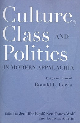 Culture, Class, and Politics in Modern Appalachia: Essays in Honor of Ronald L. Lewis by Egolf, Jennifer