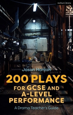 200 Plays for GCSE and A-Level Performance: A Drama Teacher's Guide by Hanlan, Jason
