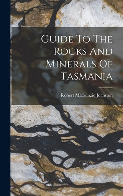 Guide To The Rocks And Minerals Of Tasmania by Johnston, Robert MacKenzie