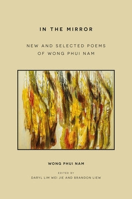 In the Mirror: New and Selected Poems of Wong Phui Nam by Wong, Phui Nam