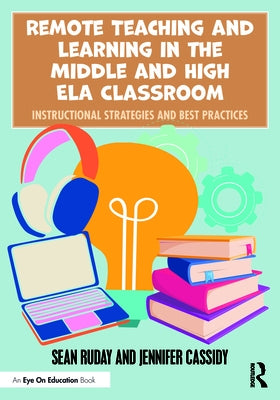 Remote Teaching and Learning in the Middle and High ELA Classroom: Instructional Strategies and Best Practices by Ruday, Sean