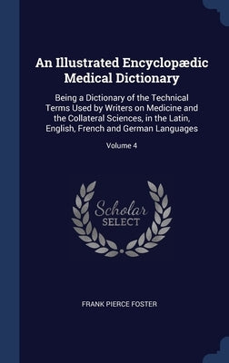 An Illustrated Encyclopædic Medical Dictionary: Being a Dictionary of the Technical Terms Used by Writers on Medicine and the Collateral Sciences, in by Foster, Frank Pierce