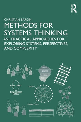 Methods for Systems Thinking: 65+ Practical Approaches for Exploring Systems, Perspectives, and Complexity by Baron, Christian