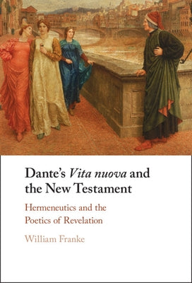 Dante's Vita Nuova and the New Testament: Hermeneutics and the Poetics of Revelation by Franke, William
