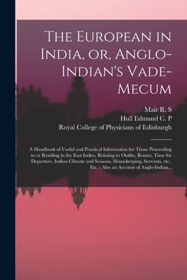 The European in India, or, Anglo-Indian's Vade-mecum: a Handbook of Useful and Practical Information for Those Proceeding to or Residing in the East I by Mair R S