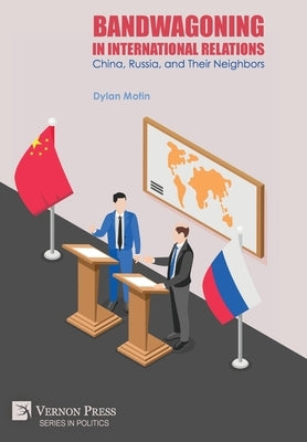 Bandwagoning in International Relations: China, Russia, and Their Neighbors by Motin, Dylan