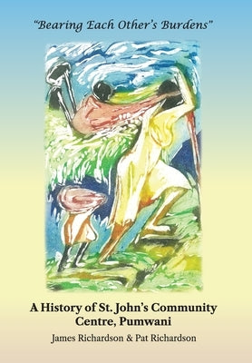 Bearing Each Other's Burdens: A History of St. John's Community Centre, Pumwani by Richardson, James