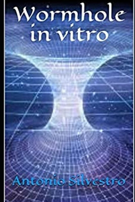 Wormhole in vitro: Big Bang model, Cronus Hyper-Capacitor and Teleporter by Silvestro, Antonio
