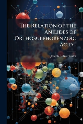 The Relation of the Anilides of Orthosulphobenzoic Acid .. by Hunter, Joseph Rufus