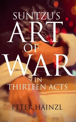 Suntzu's Art of War: in Thirteen Acts by Hainzl, Peter