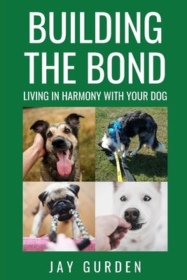 Building the Bond: Living in Harmony With Your Dog by Gurden, Jay