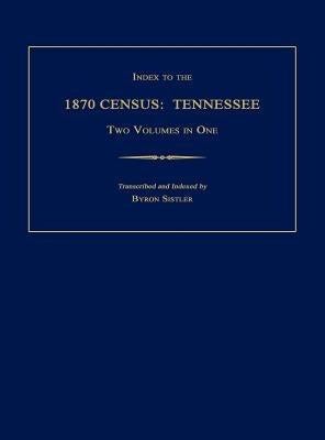 Index to the 1870 Census: Tennessee. Two Volumes in One by Sistler, Byron