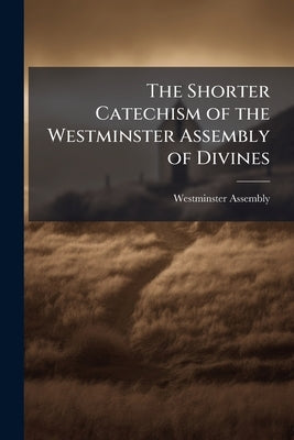 The Shorter Catechism of the Westminster Assembly of Divines by Westminster Assembly (1643-1652)