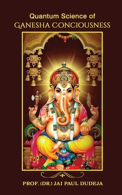 Quantum Science of Ganesha Consciousness by Prof (Dr ) Jai Paul Dudeja
