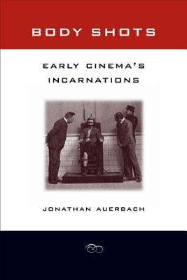 Body Shots: Early Cinema's Incarnations by Auerbach, Jonathan