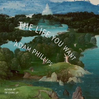 The Life You Want by Phillips, Adam