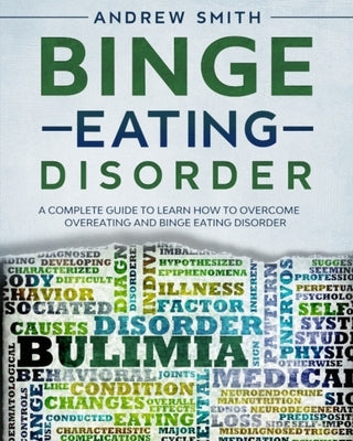 Binge Eating Disorder: A Complete Guide to Learn how to Overcoming Overeating and Binge Eating Disorder by Smith, Andrew