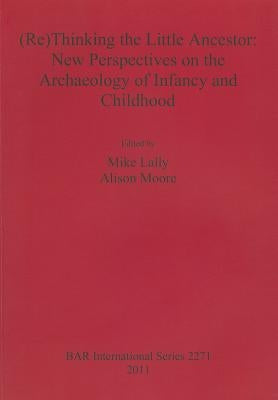 (Re)Thinking the Little Ancestor: New Perspectives on the Archaeology of Infancy and Childhood by Lally, Mike