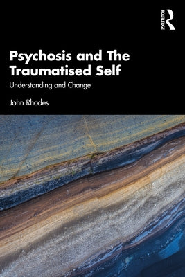 Psychosis and the Traumatised Self: Understanding and Change by Rhodes, John