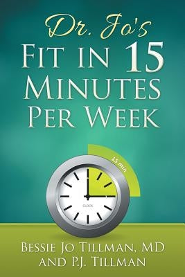 Dr. Jo's Fit in 15 Minutes per Week: : A Doctor Recommended, Scientifically Proven Way to Efficiently Optimize Your Health and Fitness by Tillman, Pj