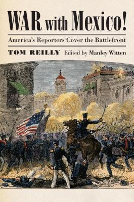 War with Mexico!: America's Reporters Cover the Battlefront by Reilly, Tom