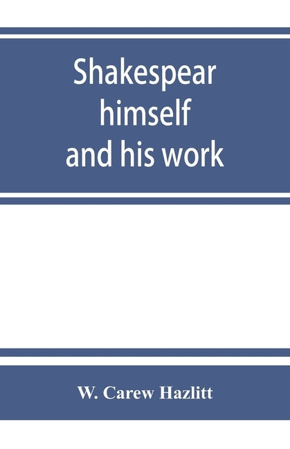 Shakespear, himself and his work; a biographical study by Carew Hazlitt, W.