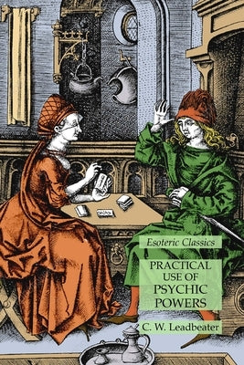 Practical Use of Psychic Powers: Esoteric Classics by Leadbeater, C. W.