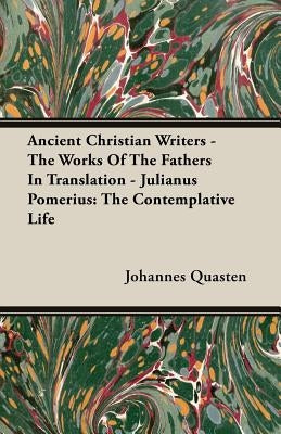 Ancient Christian Writers - The Works Of The Fathers In Translation - Julianus Pomerius: The Contemplative Life by Quasten, Johannes