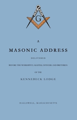 A Masonic Address Delivered Before The Worshipful Master and Brethren of the Kennebeck Lodge in the New Meeting House, Hallowell, Massachusetts, June by Stoddard, Amos