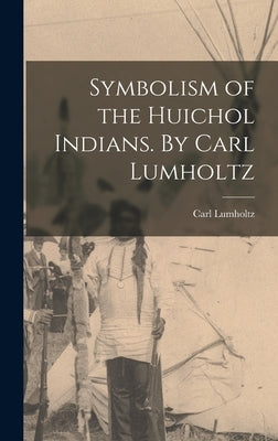 Symbolism of the Huichol Indians. By Carl Lumholtz by Lumholtz, Carl 1851-1922