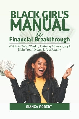 Black Girl's Manual to Financial Breakthrough: Guide to build wealth, Retire in advance and Make your dream life a reality by Robert, Bianca