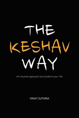 The Keshav Way: An intuitive approach to transform your life by Sutaria, Vinay