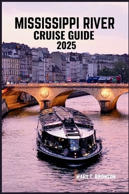 Mississippi River Cruise Guide 2025: Explore the Heartland: Discover Historic Towns, Scenic Waterways, and Unforgettable Adventures Along America's Ic by Bronson, Mary T.
