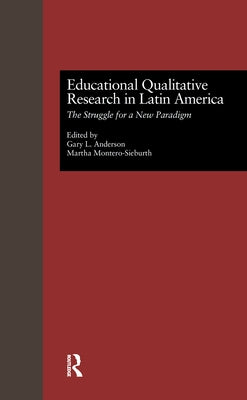 Educational Qualitative Research in Latin America: The Struggle for a New Paradigm by Anderson, Gary L.
